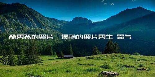 酷男孩的照片,很酷的照片男生 霸气